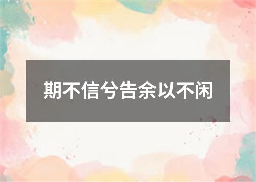 期不信兮告余以不闲