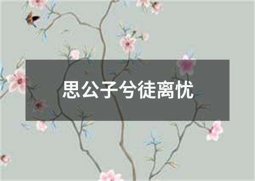 思公子兮徒离忧