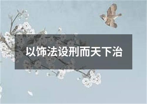 以饰法设刑而天下治