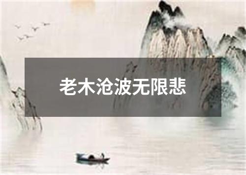 老木沧波无限悲