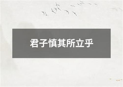 君子慎其所立乎