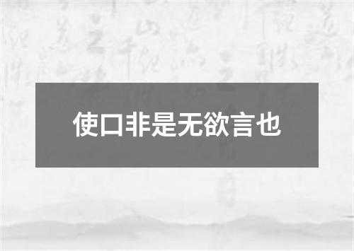 使口非是无欲言也