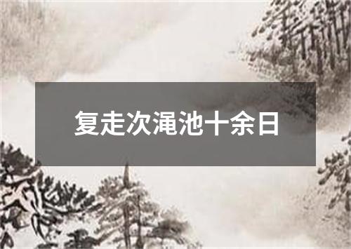 复走次渑池十余日