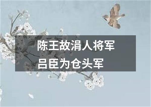 陈王故涓人将军吕臣为仓头军