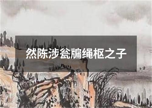 然陈涉瓮牖绳枢之子