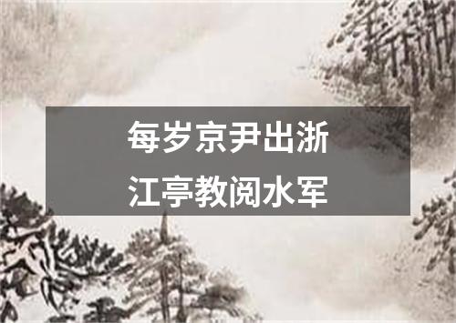 每岁京尹出浙江亭教阅水军