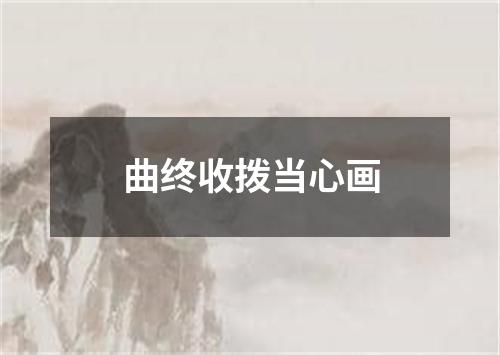 曲终收拨当心画