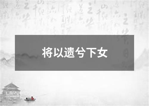 将以遗兮下女