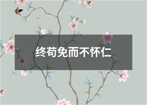 终苟免而不怀仁