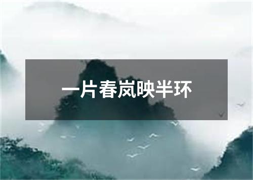 一片春岚映半环