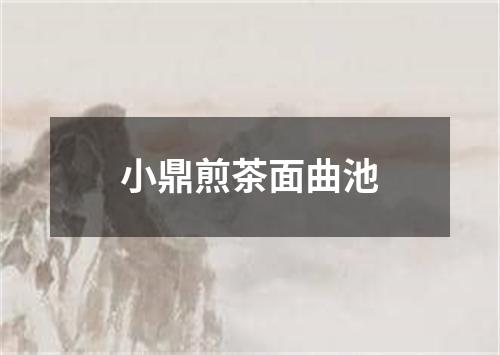 小鼎煎茶面曲池