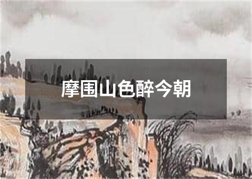 摩围山色醉今朝