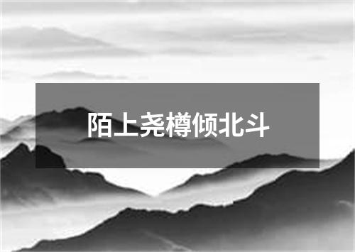 陌上尧樽倾北斗