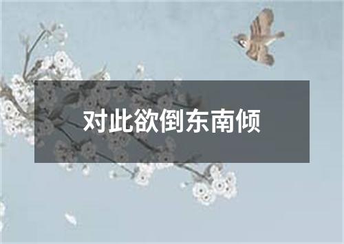 对此欲倒东南倾