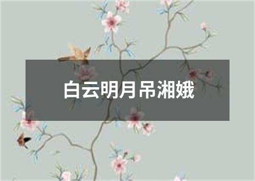 白云明月吊湘娥