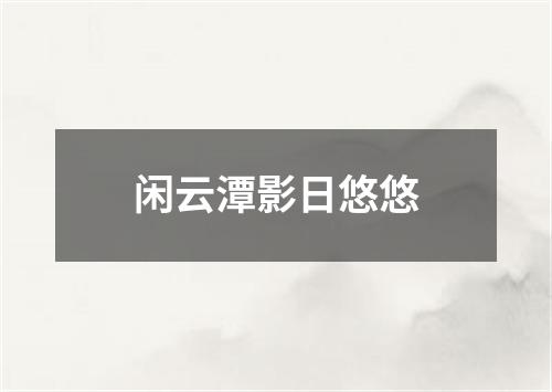 闲云潭影日悠悠