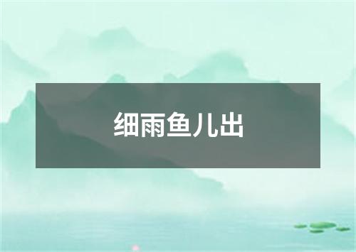 细雨鱼儿出