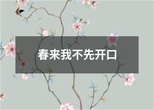 春来我不先开口