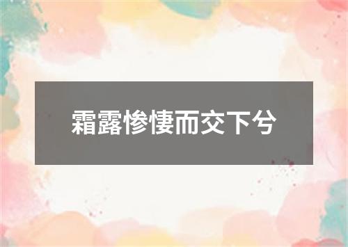 霜露惨悽而交下兮