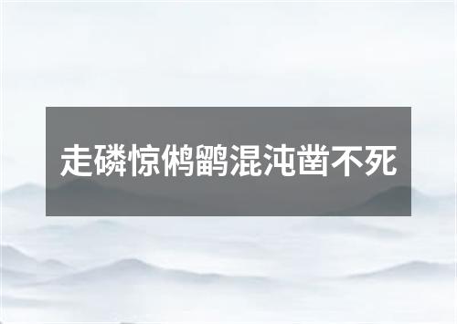 走磷惊鸺鹠混沌凿不死