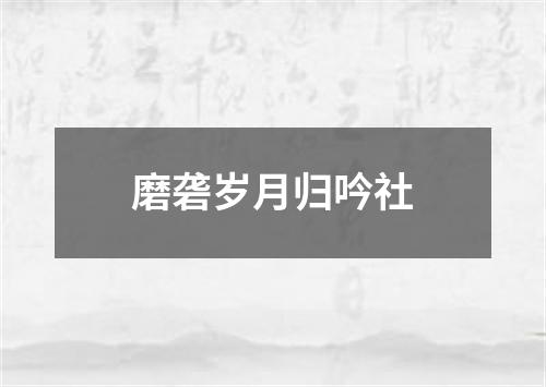 磨砻岁月归吟社