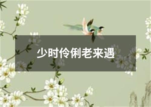 少时伶俐老来遇