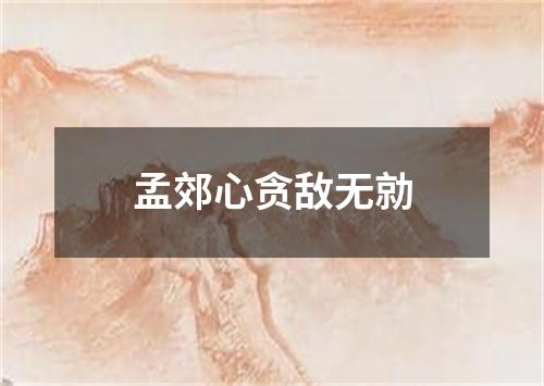 孟郊心贪敌无勍