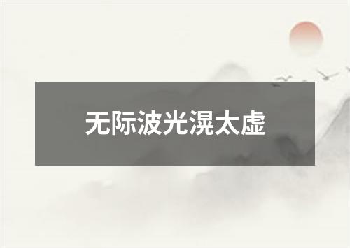 无际波光滉太虚