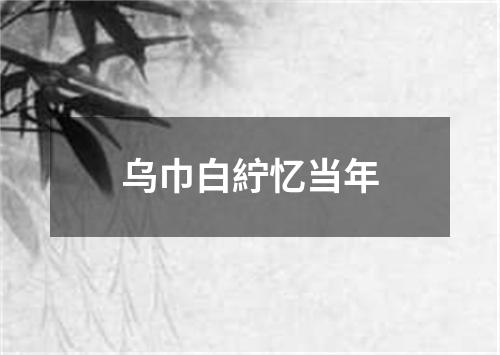 乌巾白紵忆当年