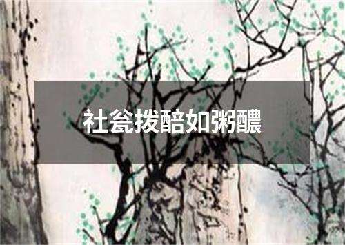 社瓮拨醅如粥醲