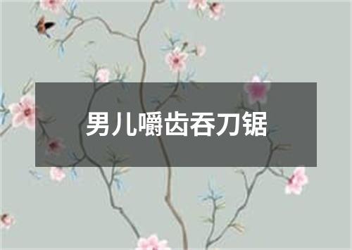 男儿嚼齿吞刀锯