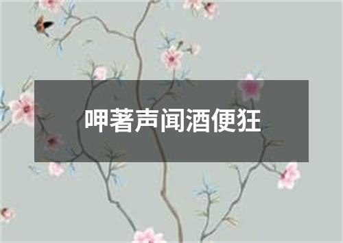 呷著声闻酒便狂