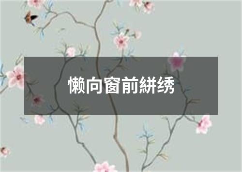 懒向窗前絣绣