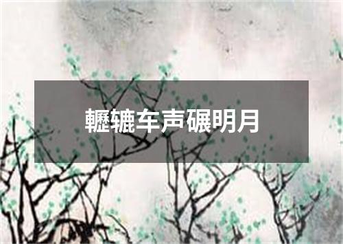 轣辘车声碾明月