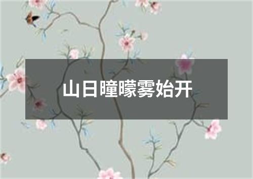 山日曈曚雾始开