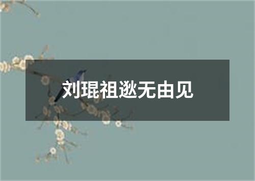 刘琨祖逖无由见