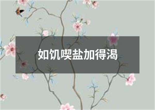 如饥喫盐加得渴