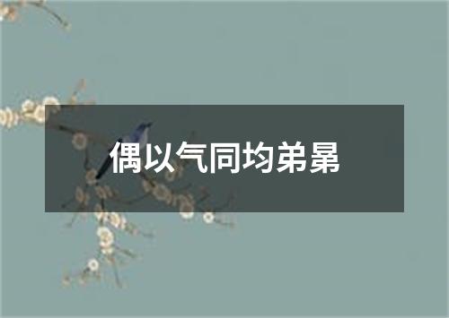 偶以气同均弟晜