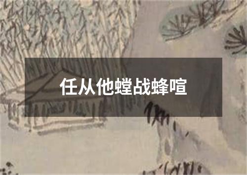 任从他螳战蜂喧