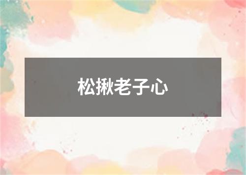 松揪老子心