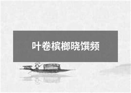 叶卷槟榔晓馔频