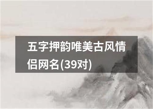 五字押韵唯美古风情侣网名(39对)