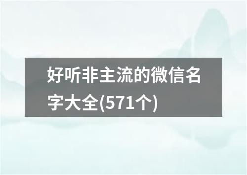 好听非主流的微信名字大全(571个)