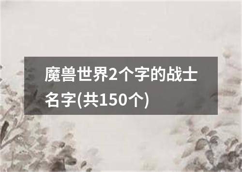 魔兽世界2个字的战士名字(共150个)