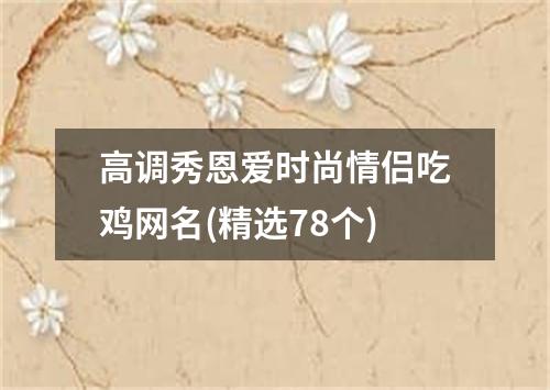 高调秀恩爱时尚情侣吃鸡网名(精选78个)