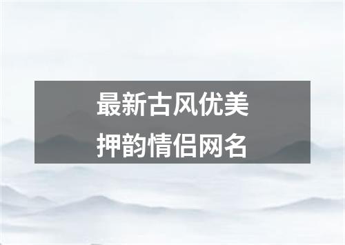 最新古风优美押韵情侣网名