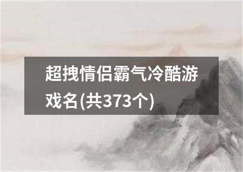 超拽情侣霸气冷酷游戏名(共373个)