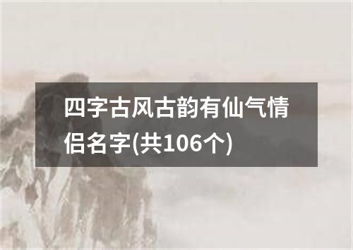 四字古风古韵有仙气情侣名字(共106个)