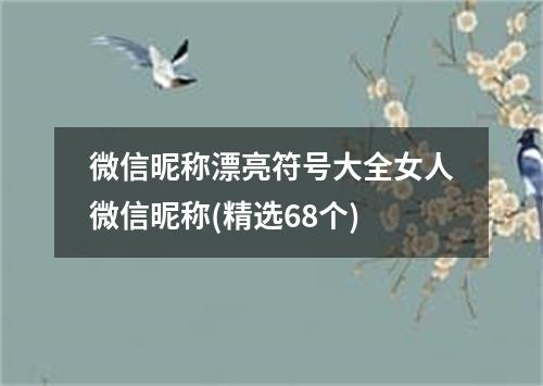 微信昵称漂亮符号大全女人微信昵称(精选68个)