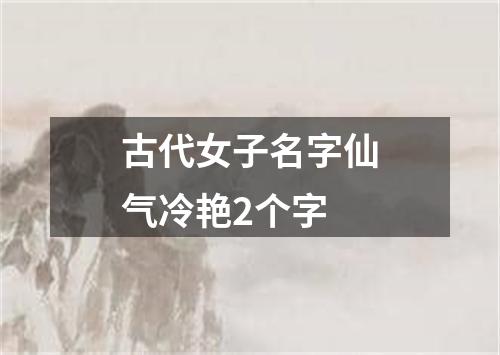 古代女子名字仙气冷艳2个字